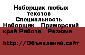 Наборщик любых текстов › Специальность ­ Наборщик - Приморский край Работа » Резюме   
